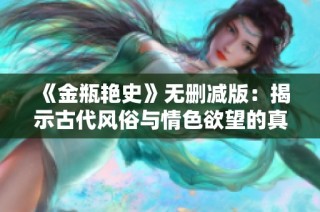 《金瓶艳史》无删减版：揭示古代风俗与情色欲望的真实面貌