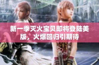 新一季灭火宝贝即将登陆美版，火爆回归引期待
