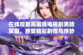 在线观看高画质电视剧黑暗荣耀，感受精彩剧情与绝妙演技