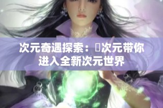 次元奇遇探索：囧次元带你进入全新次元世界