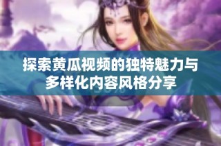 探索黄瓜视频的独特魅力与多样化内容风格分享