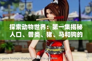 探索动物世界：第一集揭秘人口、兽类、猪、马和狗的奇妙生活