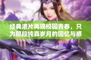 经典港片再现校园青春，只为那段纯真岁月的回忆与感动