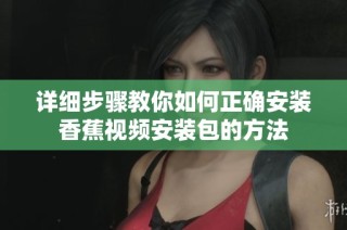 详细步骤教你如何正确安装香蕉视频安装包的方法
