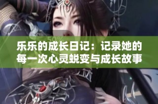 乐乐的成长日记：记录她的每一次心灵蜕变与成长故事