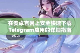在安卓官网上安全快速下载Telegram应用的详细指南