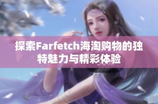 探索Farfetch海淘购物的独特魅力与精彩体验