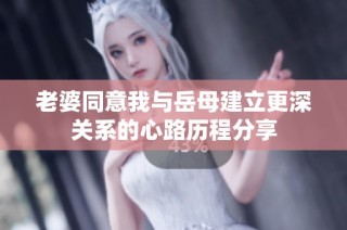 老婆同意我与岳母建立更深关系的心路历程分享