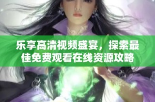 乐享高清视频盛宴，探索最佳免费观看在线资源攻略