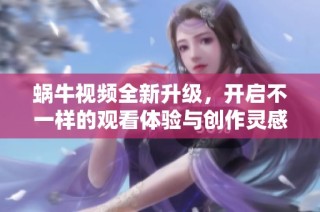 蜗牛视频全新升级，开启不一样的观看体验与创作灵感