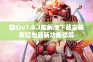 糖心v1.0.3破解版下载安装教程与最新功能详解