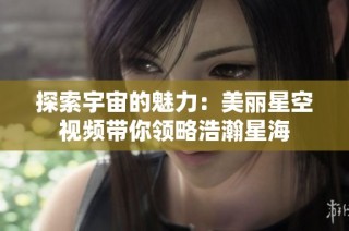 探索宇宙的魅力：美丽星空视频带你领略浩瀚星海