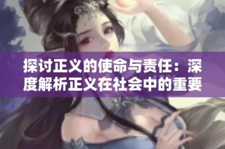 探讨正义的使命与责任：深度解析正义在社会中的重要性与作用