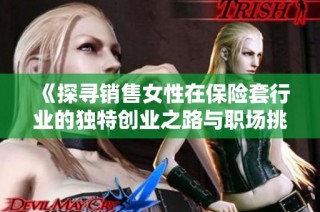 《探寻销售女性在保险套行业的独特创业之路与职场挑战》