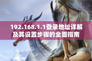 192.168.1.1登录地址详解及其设置步骤的全面指南
