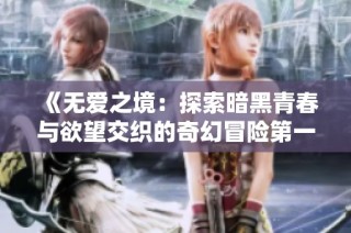 《无爱之境：探索暗黑青春与欲望交织的奇幻冒险第一季》