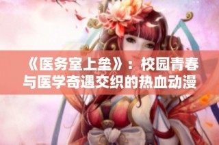 《医务室上垒》：校园青春与医学奇遇交织的热血动漫全剧回顾