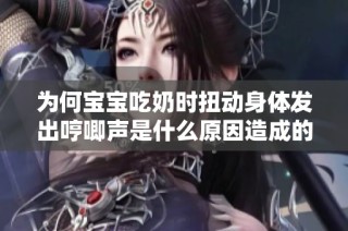 为何宝宝吃奶时扭动身体发出哼唧声是什么原因造成的