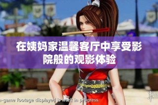 在姨妈家温馨客厅中享受影院般的观影体验