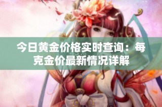 今日黄金价格实时查询：每克金价最新情况详解