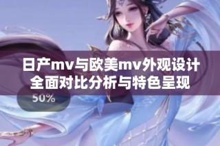 日产mv与欧美mv外观设计全面对比分析与特色呈现
