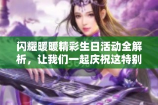 闪耀暖暖精彩生日活动全解析，让我们一起庆祝这特别时刻