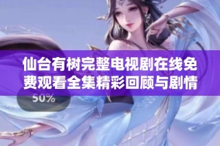 仙台有树完整电视剧在线免费观看全集精彩回顾与剧情分析