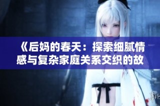 《后妈的春天：探索细腻情感与复杂家庭关系交织的故事》