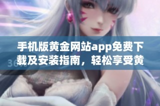 手机版黄金网站app免费下载及安装指南，轻松享受黄金交易体验