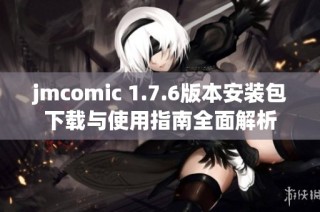 jmcomic 1.7.6版本安装包下载与使用指南全面解析