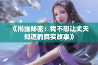 《揭露秘密：我不想让丈夫知道的真实故事》