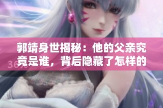 郭靖身世揭秘：他的父亲究竟是谁，背后隐藏了怎样的故事