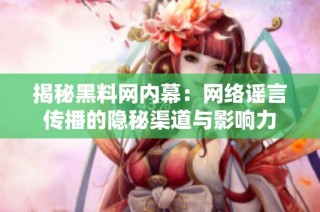揭秘黑料网内幕：网络谣言传播的隐秘渠道与影响力