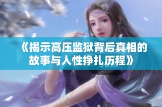《揭示高压监狱背后真相的故事与人性挣扎历程》