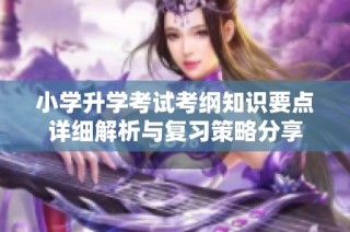 小学升学考试考纲知识要点详细解析与复习策略分享