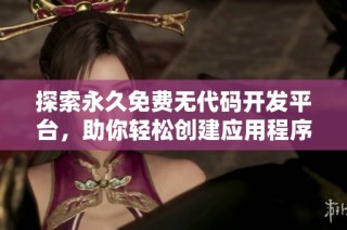 探索永久免费无代码开发平台，助你轻松创建应用程序与网站