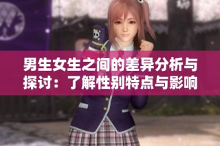 男生女生之间的差异分析与探讨：了解性别特点与影响因素