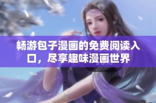 畅游包子漫画的免费阅读入口，尽享趣味漫画世界