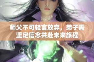 师父不可轻言放弃，弟子需坚定信念共赴未来旅程