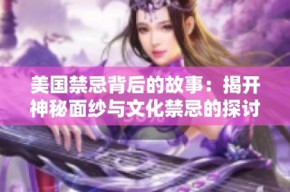美国禁忌背后的故事：揭开神秘面纱与文化禁忌的探讨
