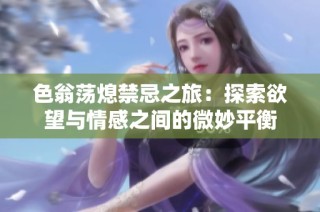 色翁荡熄禁忌之旅：探索欲望与情感之间的微妙平衡