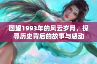 回望1993年的风云岁月，探寻历史背后的故事与感动