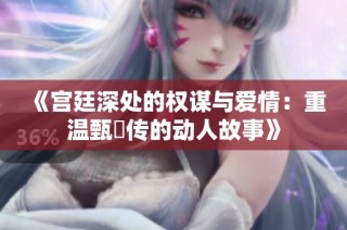 《宫廷深处的权谋与爱情：重温甄嬛传的动人故事》