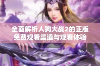 全面解析人狗大战2的正版免费观看渠道与观看体验