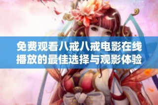 免费观看八戒八戒电影在线播放的最佳选择与观影体验分享