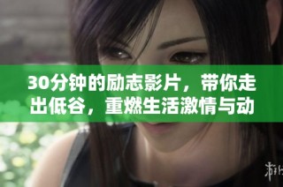 30分钟的励志影片，带你走出低谷，重燃生活激情与动力