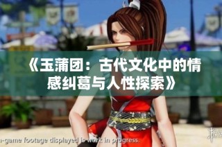 《玉蒲团：古代文化中的情感纠葛与人性探索》