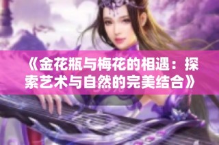 《金花瓶与梅花的相遇：探索艺术与自然的完美结合》