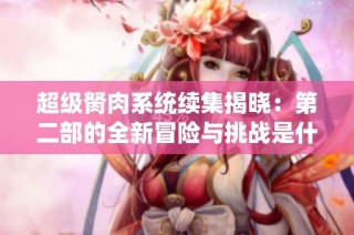 超级胬肉系统续集揭晓：第二部的全新冒险与挑战是什么