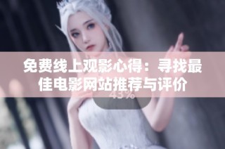 免费线上观影心得：寻找最佳电影网站推荐与评价